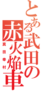 とある武田の赤火焔車（真田幸村）