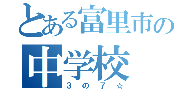 とある富里市の中学校（３の７☆）