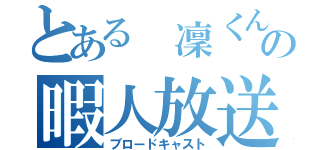 とある 凜くんの暇人放送（ブロードキャスト）