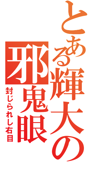 とある輝大の邪鬼眼（封じられし右目）