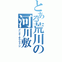 とある荒川の河川敷（アンダーザブリッジ）