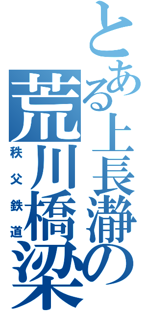 とある上長瀞の荒川橋梁（秩父鉄道）