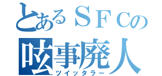 とあるＳＦＣの呟事廃人（ツイッタラー）