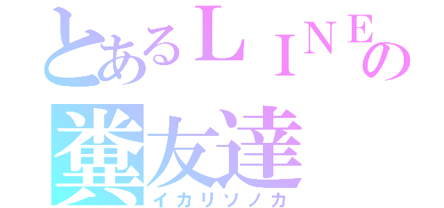 とあるＬＩＮＥの糞友達（イカリソノカ）