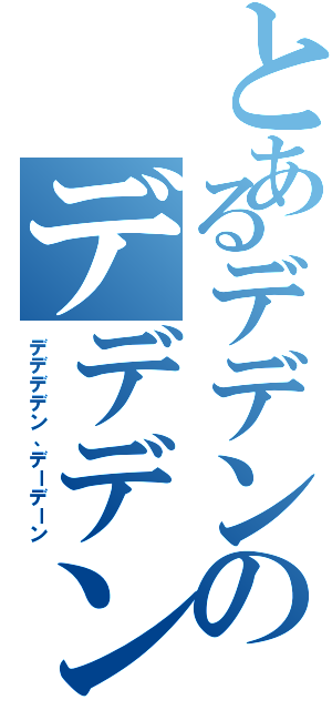 とあるデデンのデデデンの（デデデデン、デーデーン）