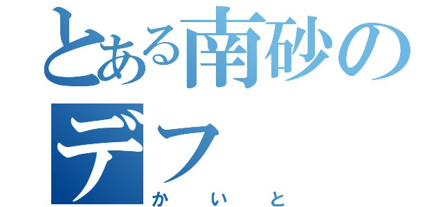 とある南砂のデフ（かいと）