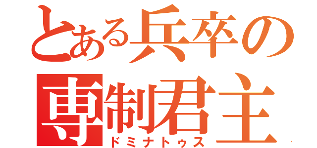 とある兵卒の専制君主（ドミナトゥス）