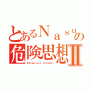 とあるＮａｓｕｃｏの危険思想Ⅱ（Ｄａｎｇｅｒｏｕｓ ｔｈｏｕｇｈｔ）