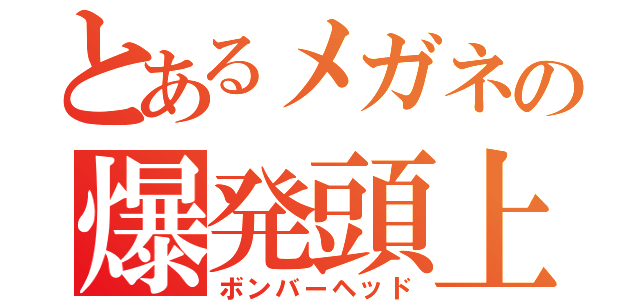 とあるメガネの爆発頭上（ボンバーヘッド）