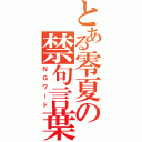 とある零夏の禁句言葉（ＮＧワード）