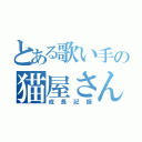 とある歌い手の猫屋さん（成長記録）