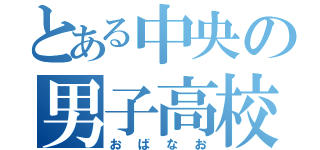 とある中央の男子高校生（おばなお）