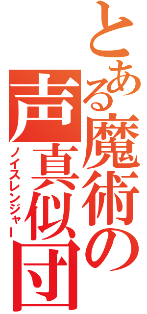 とある魔術の声真似団（ノイスレンジャー）