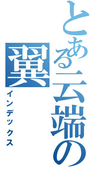 とある云端の翼（インデックス）