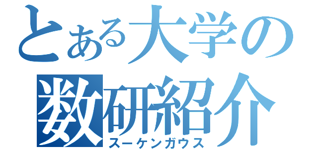 とある大学の数研紹介（スーケンガウス）