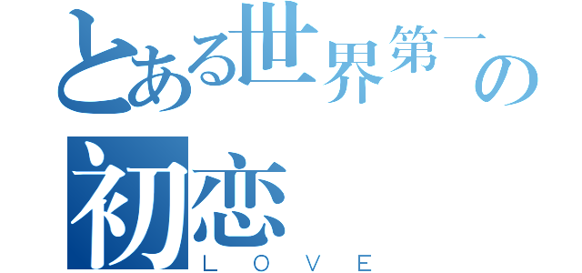 とある世界第一の初恋（ＬＯＶＥ）