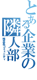 とある企業の隣人部（残念系コミュニティ）