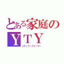 とある家庭のＹＴＹ（ユチュウーブユーザー）