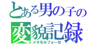 とある男の子の変貌記録（メタモルフォーゼ）