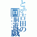 とある吉田の回胴遊戯（スロット）