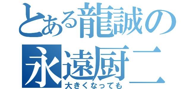 とある龍誠の永遠厨二（大きくなっても）