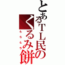 とあるＴＬ民のくるみ餅（もちもち）