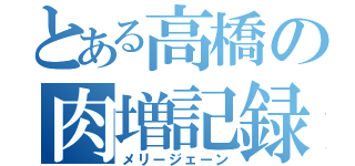 とある高橋の肉増記録（メリージェーン）