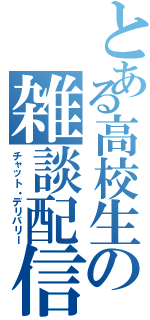 とある高校生の雑談配信（チャット・デリバリー）