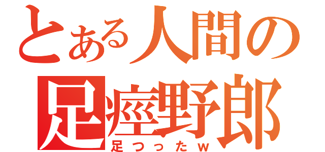 とある人間の足痙野郎（足つったｗ）