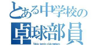 とある中学校の卓球部員（Ｔａｂｌｅ ｔｅｎｎｉｓ ｃｌｕｂ ｍｅｍｂｅｒｓ ）