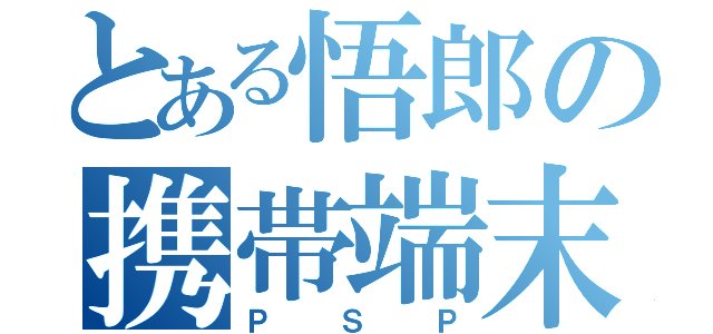 とある悟郎の携帯端末（Ｐ　Ｓ　Ｐ）