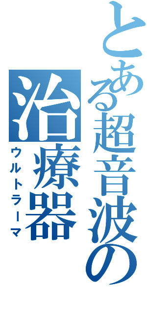 とある超音波の治療器（ウルトラーマ）