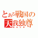 とある戦国の天我独尊（松永久秀）