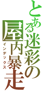 とある迷彩の屋内暴走Ⅱ（インデックス）