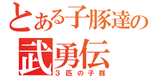 とある子豚達の武勇伝（３匹の子豚）