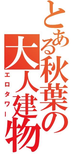 とある秋葉の大人建物（エロタワー）