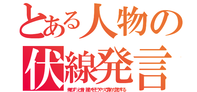 とある人物の伏線発言（俺もずっと昔、誰かをそうやって責めた気がする）