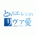 とあるエレンのリヴァ愛（リヴァ愛と書いてリヴァイと読む）