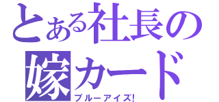 とある社長の嫁カード（ブルーアイズ！）