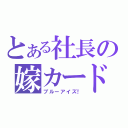 とある社長の嫁カード（ブルーアイズ！）