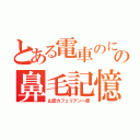 とある電車のにいたオヤジの鼻毛記憶（山田カフェリアン一郎）