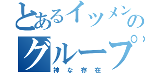 とあるイツメンののグループ（神な存在）