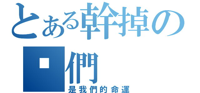 とある幹掉の她們（是我們的命運）