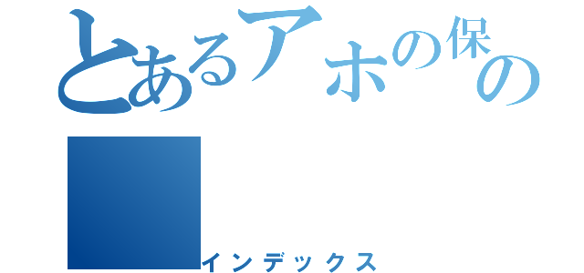 とあるアホの保の（インデックス）