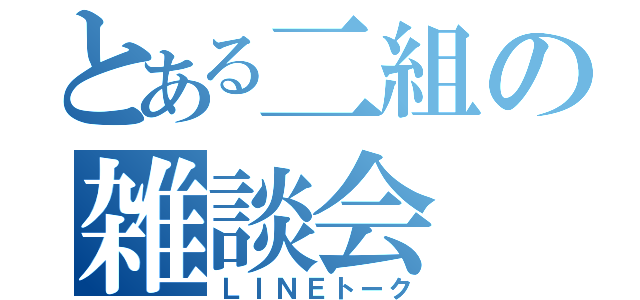 とある二組の雑談会（ＬＩＮＥトーク）