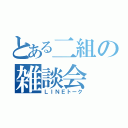 とある二組の雑談会（ＬＩＮＥトーク）