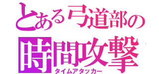 とある弓道部の時間攻撃者（タイムアタッカー）