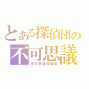 とある探偵団の不可思議（不可思議探偵団）