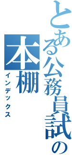 とある公務員試験対策の本棚（インデックス）