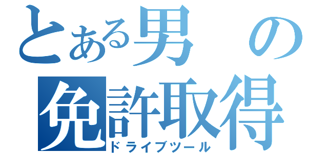 とある男の免許取得（ドライブツール）